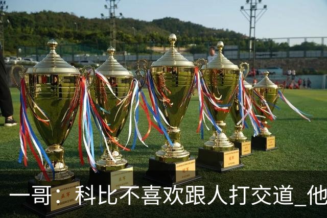 一哥：科比不喜欢跟人打交道 他真正尊重的只有一个人就是欧文